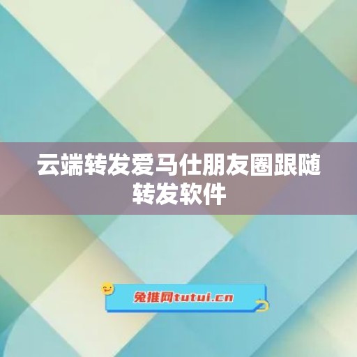 云端转发爱马仕朋友圈跟随转发软件