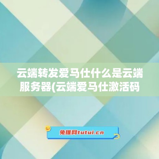 云端转发爱马仕什么是云端服务器(云端爱马仕激活码)