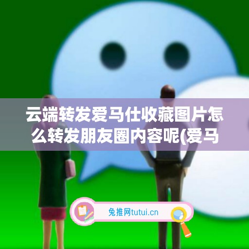 云端转发爱马仕收藏图片怎么转发朋友圈内容呢(爱马仕朋友圈文案)