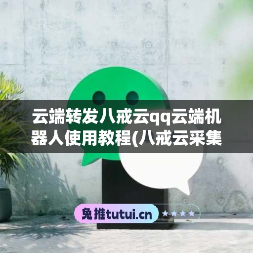 云端转发八戒云qq云端机器人使用教程(八戒云采集)