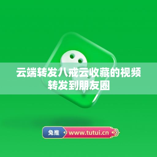 云端转发八戒云收藏的视频转发到朋友圈