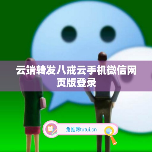 云端转发八戒云手机微信网页版登录