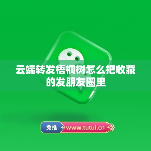 云端转发梧桐树怎么把收藏的发朋友圈里