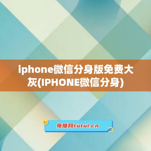 iphone微信分身版免费大灰(IPHONE微信分身)