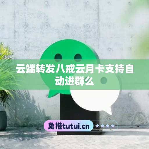 云端转发八戒云月卡支持自动进群么