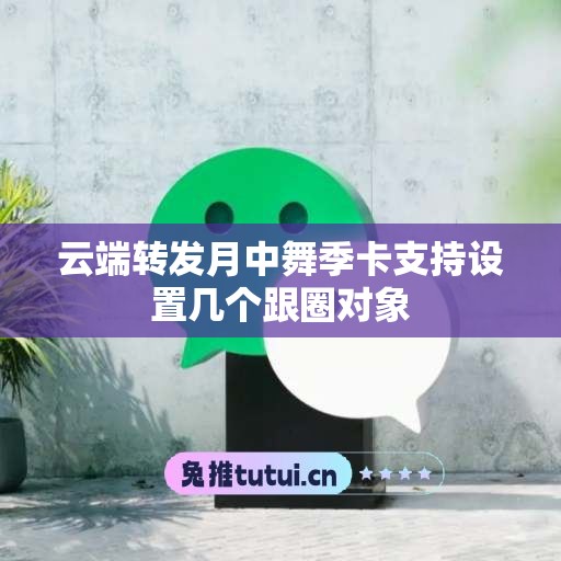 云端转发月中舞季卡支持设置几个跟圈对象