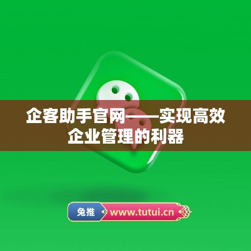 企客助手官网——实现高效企业管理的利器