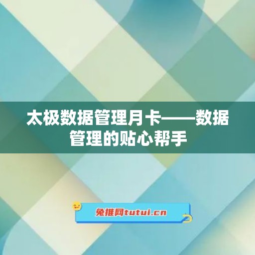 太极数据管理月卡——数据管理的贴心帮手