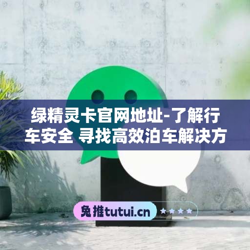 绿精灵卡官网地址-了解行车安全 寻找高效泊车解决方案