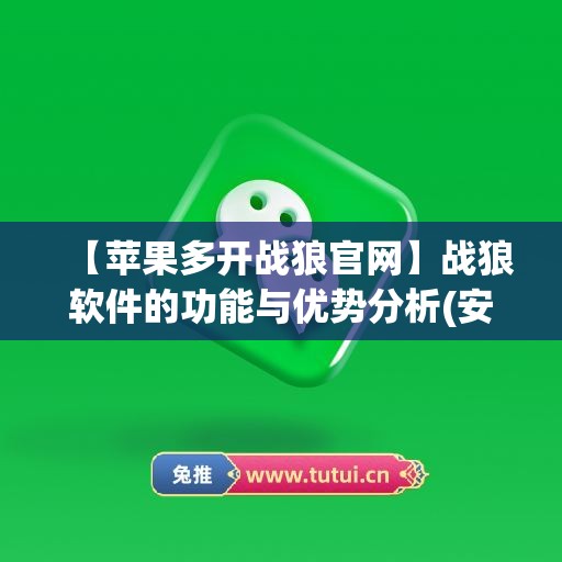 【苹果多开战狼官网】战狼软件的功能与优势分析(安卓战狼)