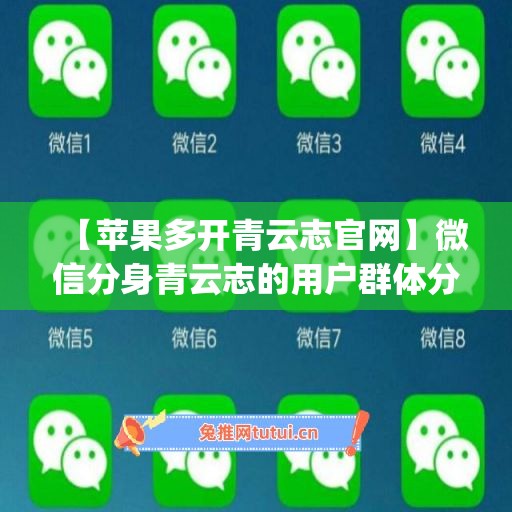 【苹果多开青云志官网】微信分身青云志的用户群体分析(青云志搭建教程)