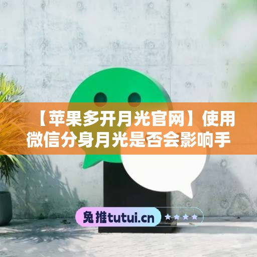 【苹果多开月光官网】使用微信分身月光是否会影响手机性能？