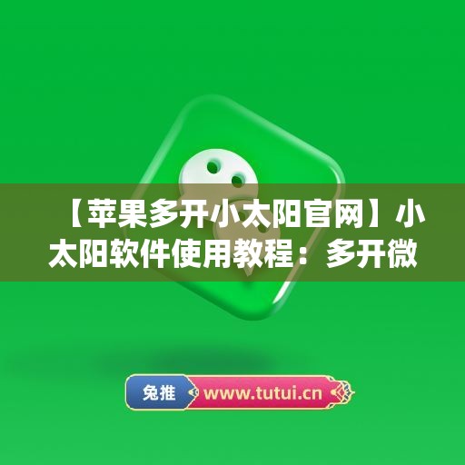 【苹果多开小太阳官网】小太阳软件使用教程：多开微信的步骤(苹果小太阳里面的怎么设置)