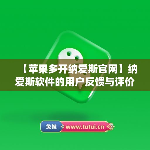 【苹果多开纳爱斯官网】纳爱斯软件的用户反馈与评价(纳爱斯集团品牌有多少)