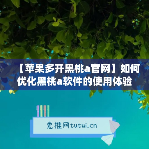 【苹果多开黑桃a官网】如何优化黑桃a软件的使用体验(黑桃a叫什么)