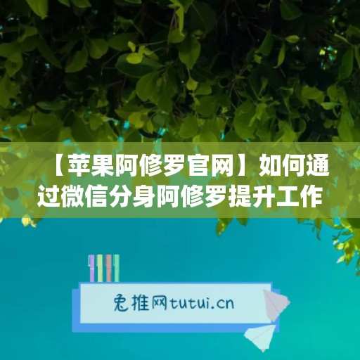 【苹果阿修罗官网】如何通过微信分身阿修罗提升工作效率？(阿修罗2多模版如何连接苹果手机)