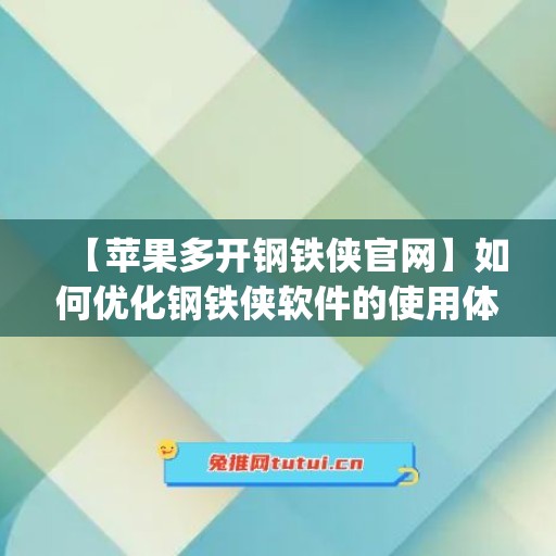 【苹果多开钢铁侠官网】如何优化钢铁侠软件的使用体验(苹果试玩钢铁侠软件)