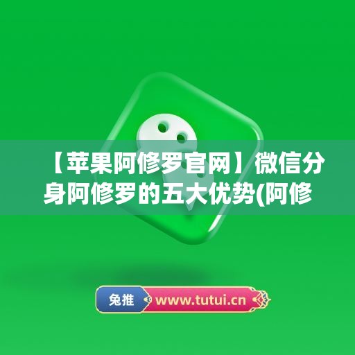 【苹果阿修罗官网】微信分身阿修罗的五大优势(阿修罗手游)