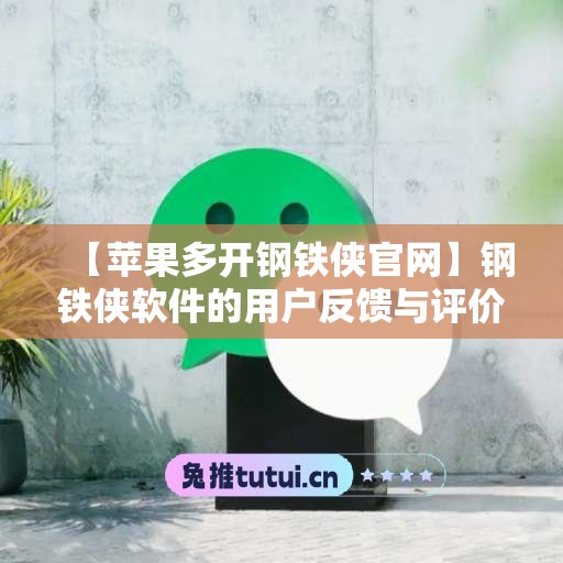 【苹果多开钢铁侠官网】钢铁侠软件的用户反馈与评价