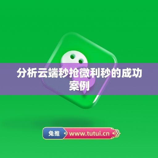 分析云端秒抢微利秒的成功案例