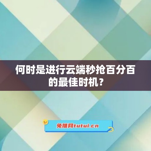 何时是进行云端秒抢百分百的最佳时机？