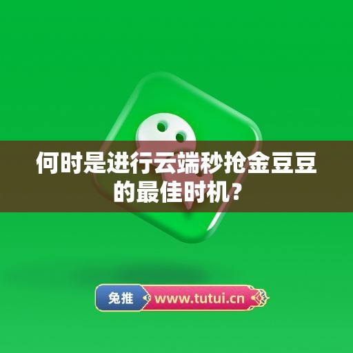 何时是进行云端秒抢金豆豆的最佳时机？