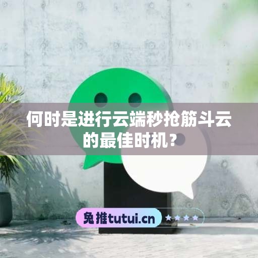 何时是进行云端秒抢筋斗云的最佳时机？