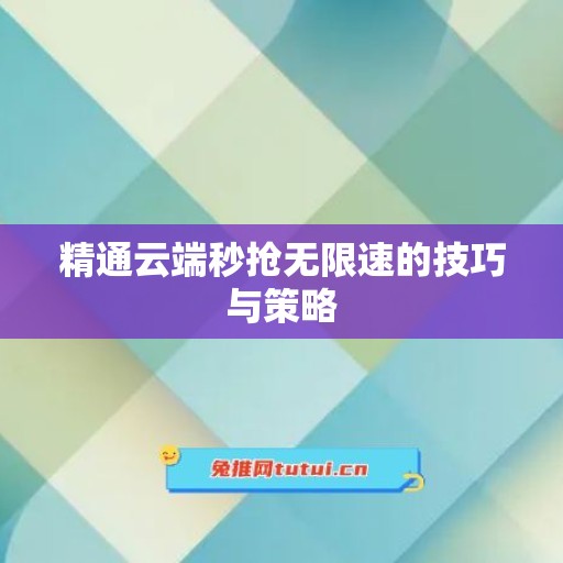 精通云端秒抢无限速的技巧与策略