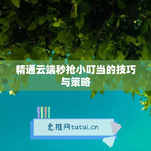 精通云端秒抢小叮当的技巧与策略