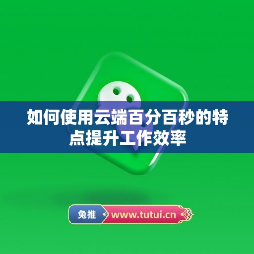 如何使用云端百分百秒的特点提升工作效率