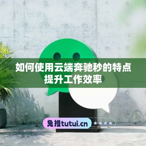 如何使用云端奔驰秒的特点提升工作效率