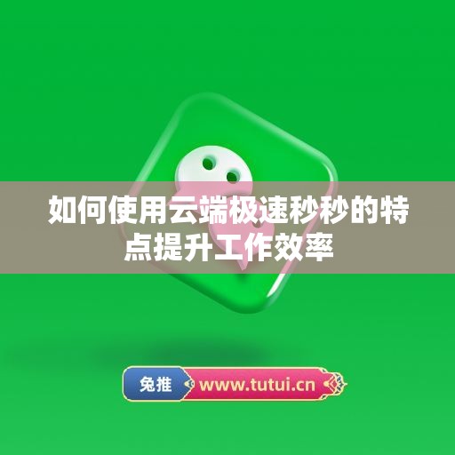 如何使用云端极速秒秒的特点提升工作效率