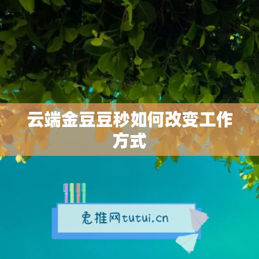 云端金豆豆秒如何改变工作方式