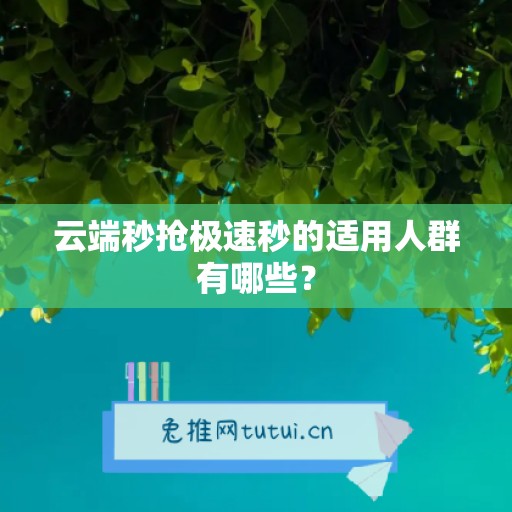 云端秒抢极速秒的适用人群有哪些？