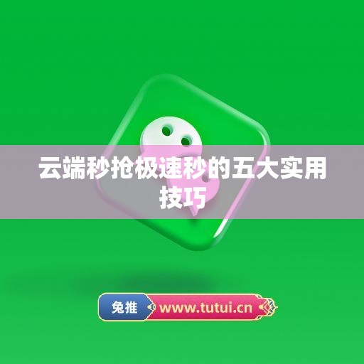 云端秒抢极速秒的五大实用技巧