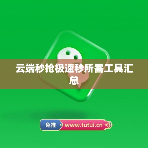 云端秒抢极速秒所需工具汇总