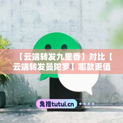 【云端转发九里香】对比【云端转发曼陀罗】哪款更值得选择