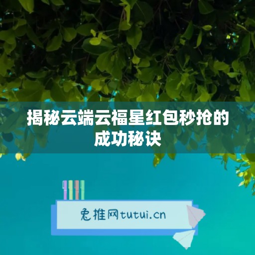 揭秘云端云福星红包秒抢的成功秘诀