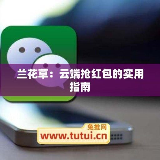 兰花草：云端抢红包的实用指南