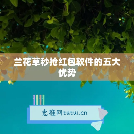 兰花草秒抢红包软件的五大优势