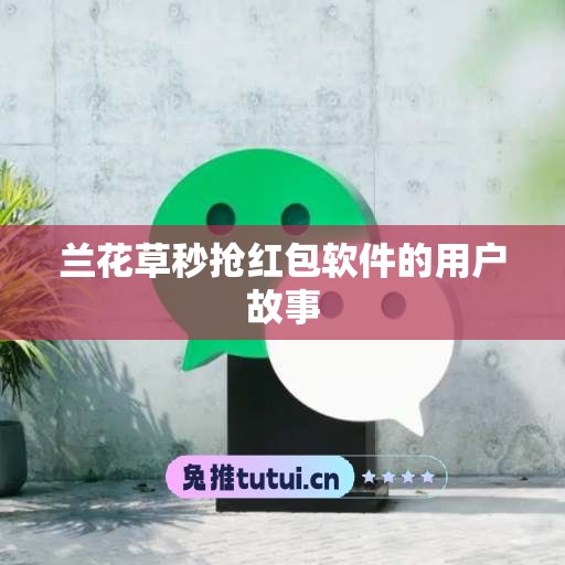 兰花草秒抢红包软件的用户故事