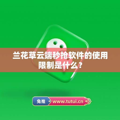 兰花草云端秒抢软件的使用限制是什么？