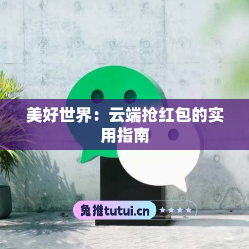 美好世界：云端抢红包的实用指南