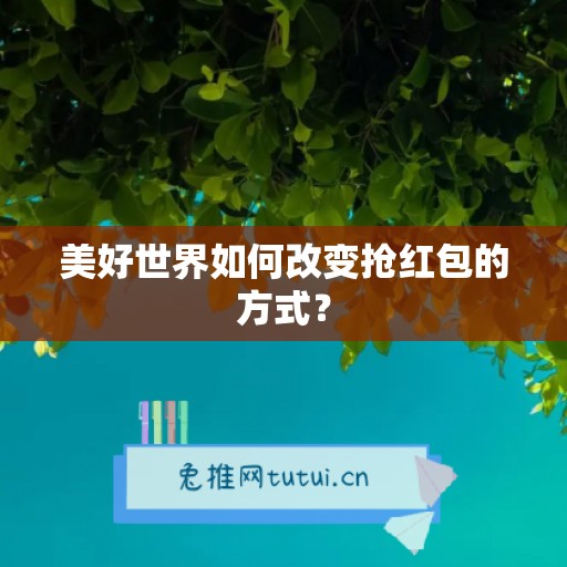 美好世界如何改变抢红包的方式？