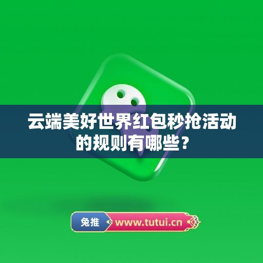 云端美好世界红包秒抢活动的规则有哪些？