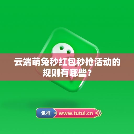 云端萌兔秒红包秒抢活动的规则有哪些？