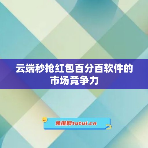 云端秒抢红包百分百软件的市场竞争力