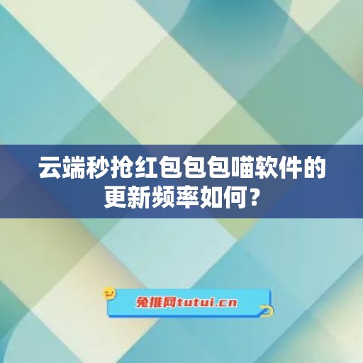 云端秒抢红包包包喵软件的更新频率如何？