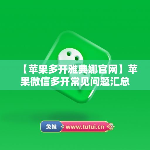 【苹果多开雅典娜官网】苹果微信多开常见问题汇总