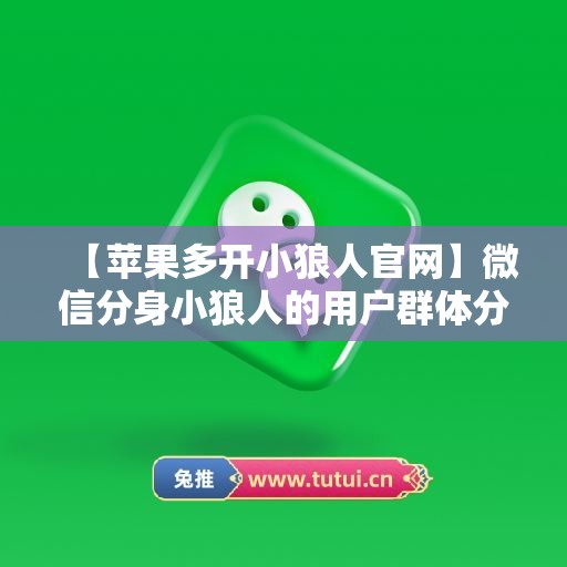 【苹果多开小狼人官网】微信分身小狼人的用户群体分析